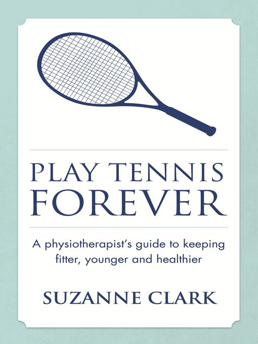 Title details for Play Tennis Forever: a Physiotherapist's Guide to Keeping Fitter, Younger and Healthier by Suzanne Clark - Available